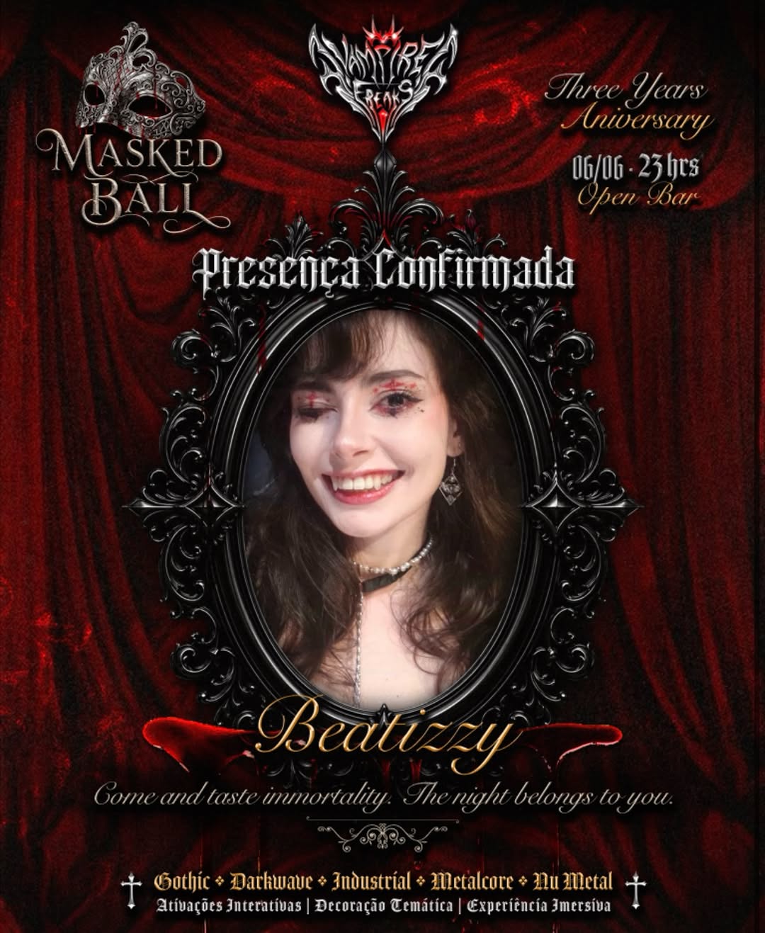 🩸𝑉𝑎𝑚𝑝𝑖𝑟𝑒 𝐹𝑟𝑒𝑎𝑘𝑠 • 𝑀𝑎𝑠𝑘𝑒𝑑 𝐵𝑎𝑙𝑙 🎭

🥀 No dia 06/06 todas as criaturas da noite estão convocadas para a noite de gala mais esperada do ano, onde elegância, sangue e devoção se encontram na Dança dos Condenados na @xvampirefreaks.

Usando o cupom: beatizzy você garante seu ingresso com desconto 🩸

🦇 O que te espera nessa edição:
 •  𝗦𝗛𝗢𝗪 𝗔𝗢 𝗩𝗜𝗩𝗢 com a banda @sleeptokenbrtribute
 •  OPEN BAR com drinks temáticos
 •  Valsa dos Condenados
 • Blood Shots
 •  Brindes 